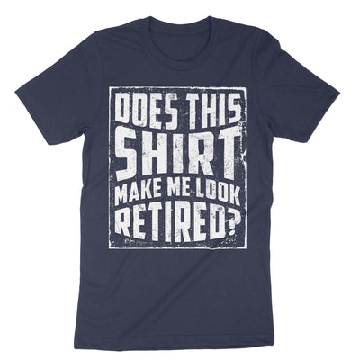 Navy Does This Shirt Make Me Look Retired T-Shirt#color_navy