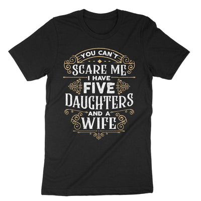 Black You Cant Scare Me I Have Five Daughters And A Wife T-Shirt#color_black