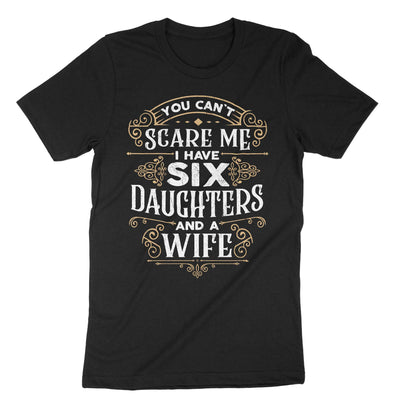 Black You Cant Scare Me I Have Six Daughters And A Wife T-Shirt#color_black