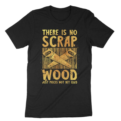 Black There Is No Scrap Wood Just Pieces Not Yet Used T-Shirt#color_black