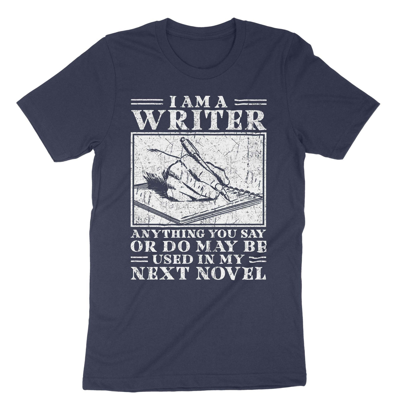 Navy I Am A Writer Anything You Say Or Do May Be Used In My Next Novel T-Shirt#color_navy
