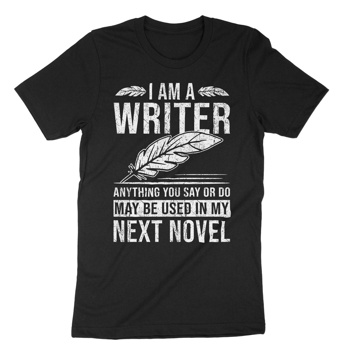 Black I Am A Writer Anything You Say Or Do May Be Used In My Next Novel T-Shirt#color_black