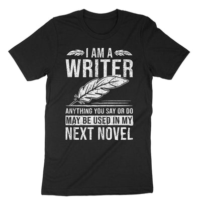 Black I Am A Writer Anything You Say Or Do May Be Used In My Next Novel T-Shirt#color_black