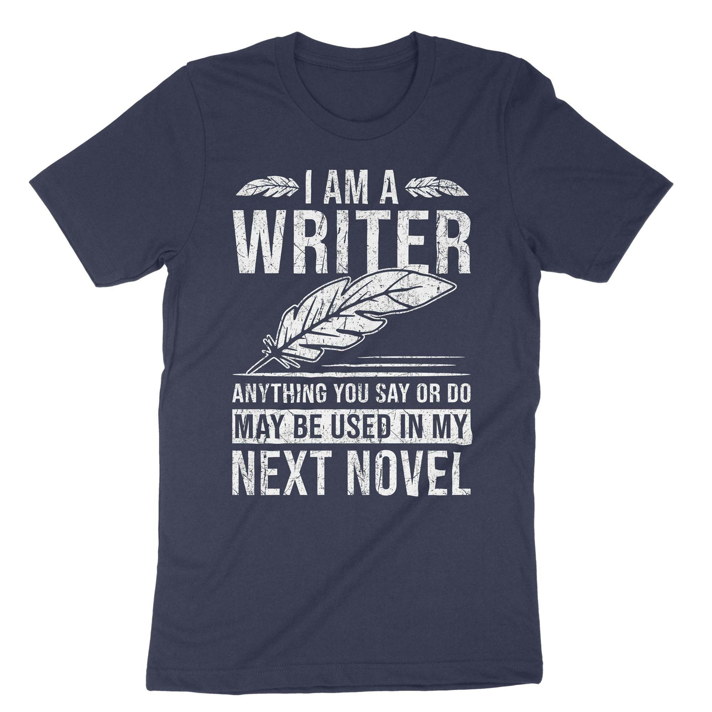Navy I Am A Writer Anything You Say Or Do May Be Used In My Next Novel T-Shirt#color_navy