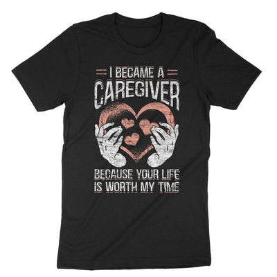 Black I Became A Caregiver Because Your Life Is Worth My Time T-Shirt#color_black