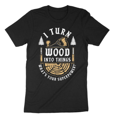 Black I Turn Wood Into Things T-Shirt#color_black