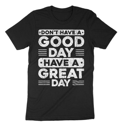 Black Don't Have A Good Day Have A Great Day T-Shirt#color_black