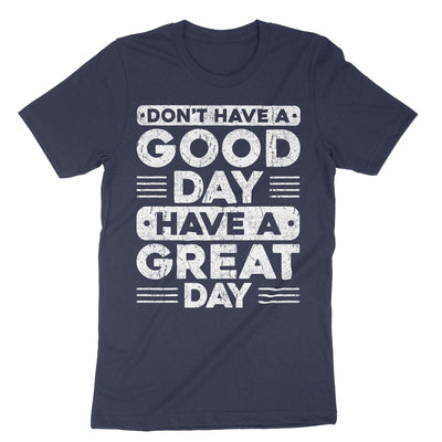 Navy Don't Have A Good Day Have A Great Day T-Shirt#color_navy